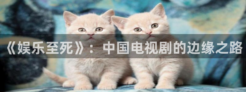 聚彩大发快三：《娱乐至死》：中国电视剧的边缘之路