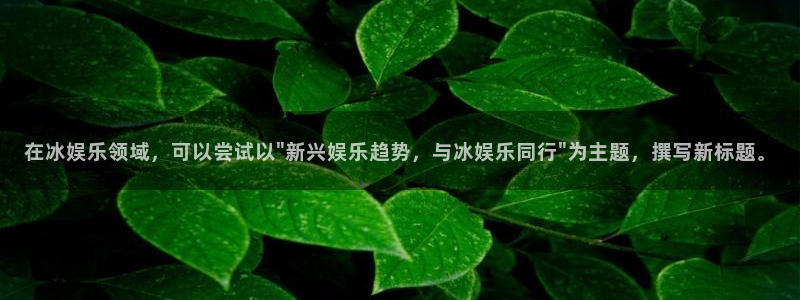 聚彩居三和：在冰娱乐领域，可以尝试以\