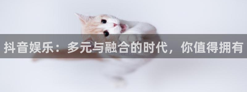 聚彩堂官网：抖音娱乐：多元与融合的时代，你值得拥有