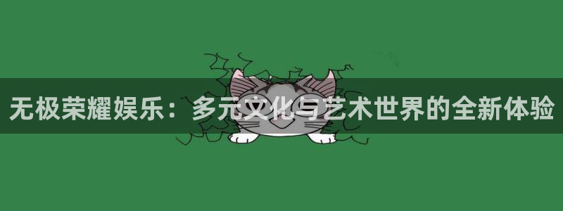 聚彩登录：无极荣耀娱乐：多元文化与艺术世界的全新体验