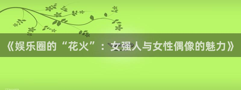 聚彩电推剪：《娱乐圈的“花火”：女强人与女性偶像的魅力》