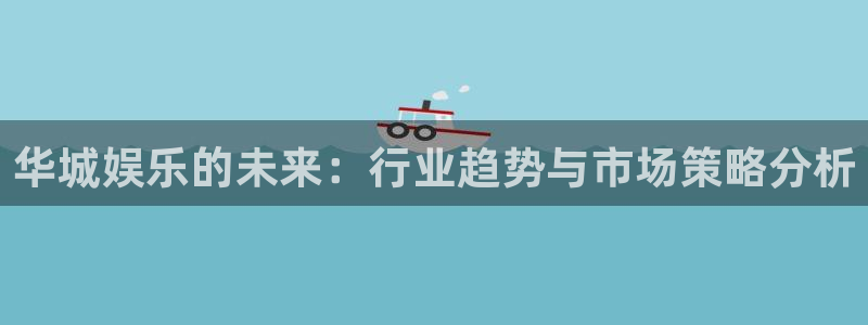 聚彩官网入口：华城娱乐的未来：行业趋势与市场策略分析