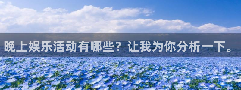 聚彩app下载：晚上娱乐活动有哪些？让我为你分析一下。