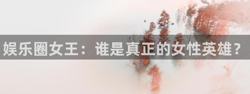 聚彩居三和：娱乐圈女王：谁是真正的女性英雄？
