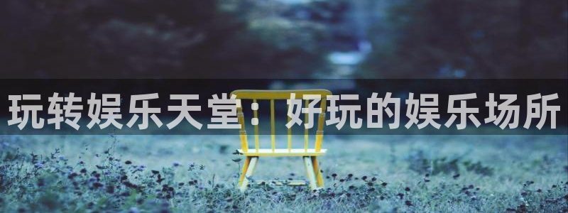 聚彩堂官网：玩转娱乐天堂：好玩的娱乐场所